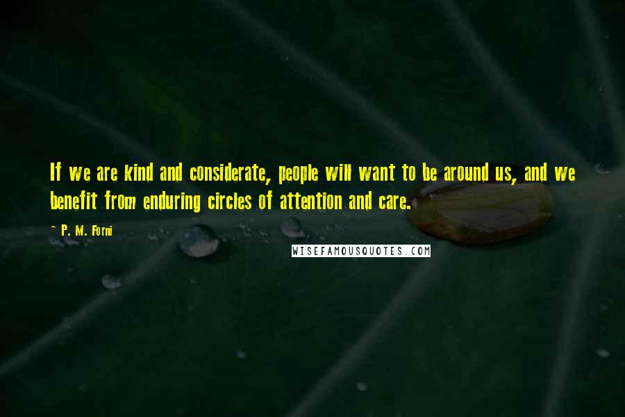 P. M. Forni Quotes: If we are kind and considerate, people will want to be around us, and we benefit from enduring circles of attention and care.