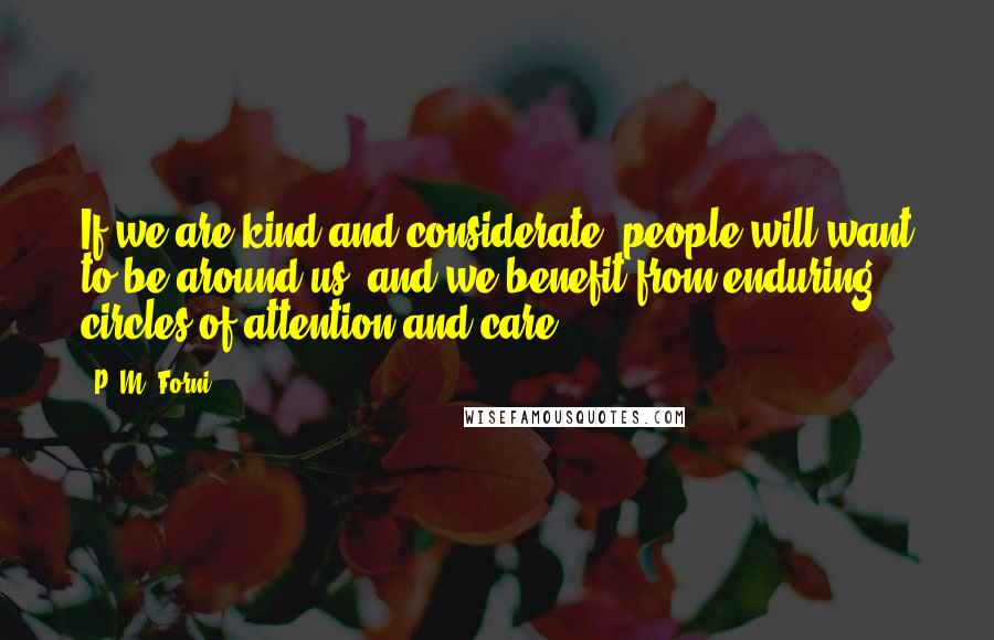 P. M. Forni Quotes: If we are kind and considerate, people will want to be around us, and we benefit from enduring circles of attention and care.