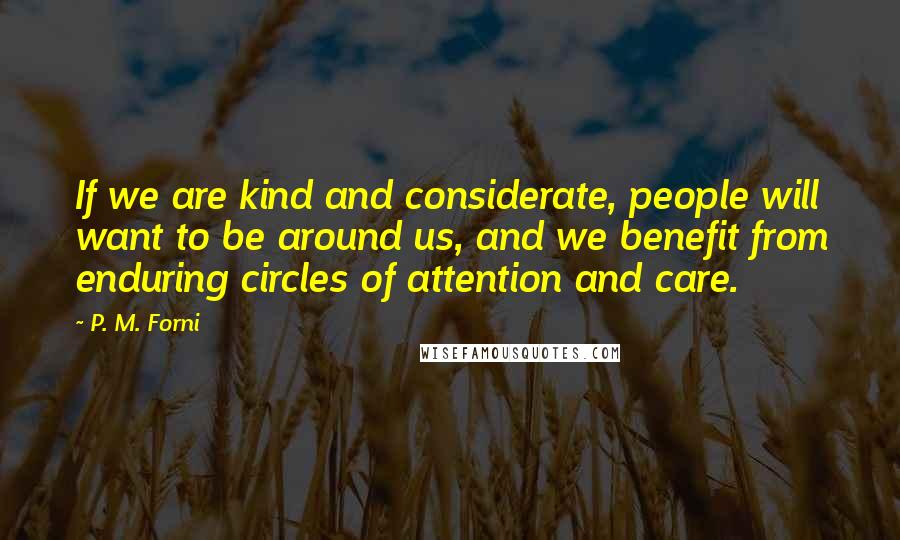 P. M. Forni Quotes: If we are kind and considerate, people will want to be around us, and we benefit from enduring circles of attention and care.