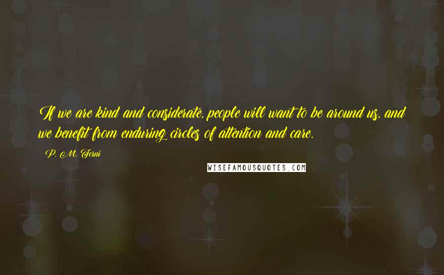 P. M. Forni Quotes: If we are kind and considerate, people will want to be around us, and we benefit from enduring circles of attention and care.