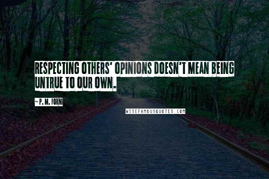 P. M. Forni Quotes: Respecting others' opinions doesn't mean being untrue to our own.