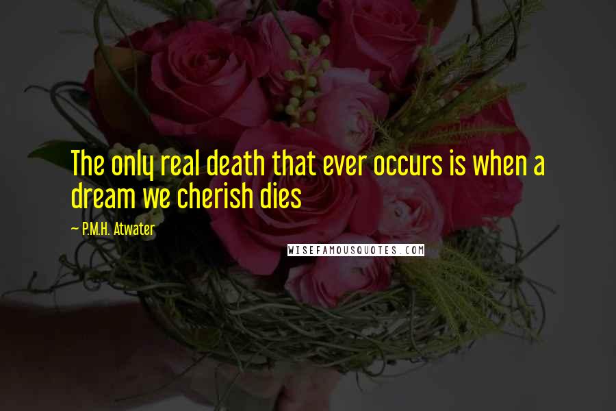 P.M.H. Atwater Quotes: The only real death that ever occurs is when a dream we cherish dies
