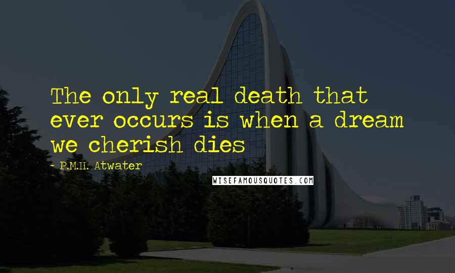 P.M.H. Atwater Quotes: The only real death that ever occurs is when a dream we cherish dies