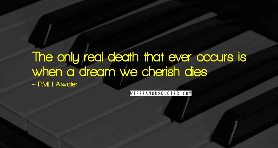 P.M.H. Atwater Quotes: The only real death that ever occurs is when a dream we cherish dies