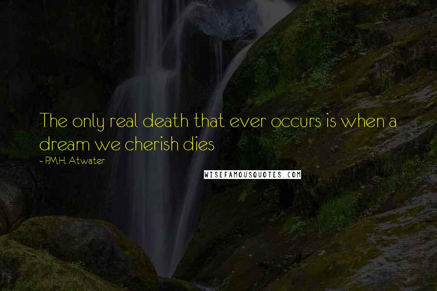 P.M.H. Atwater Quotes: The only real death that ever occurs is when a dream we cherish dies