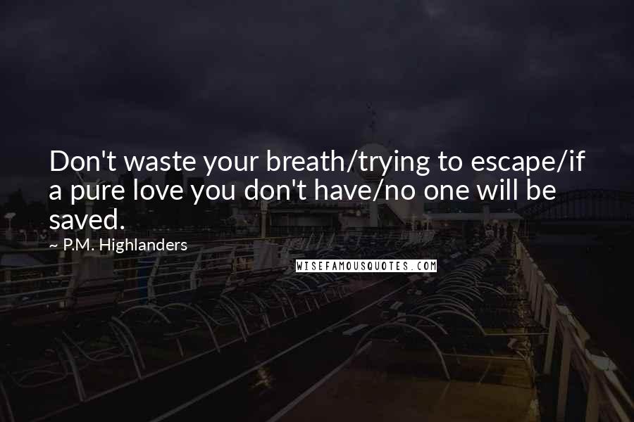 P.M. Highlanders Quotes: Don't waste your breath/trying to escape/if a pure love you don't have/no one will be saved.