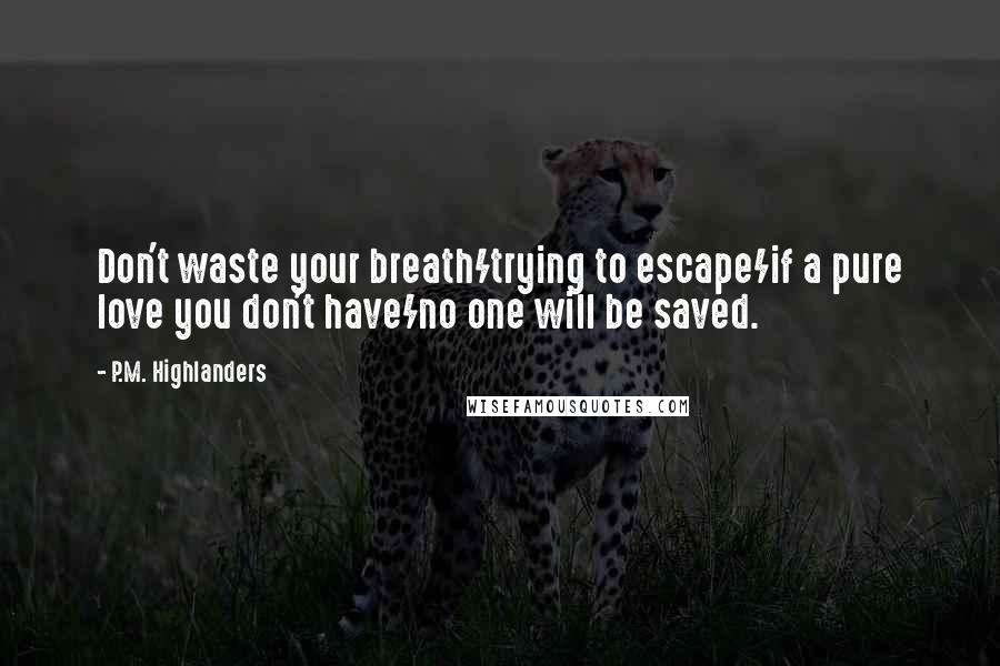 P.M. Highlanders Quotes: Don't waste your breath/trying to escape/if a pure love you don't have/no one will be saved.