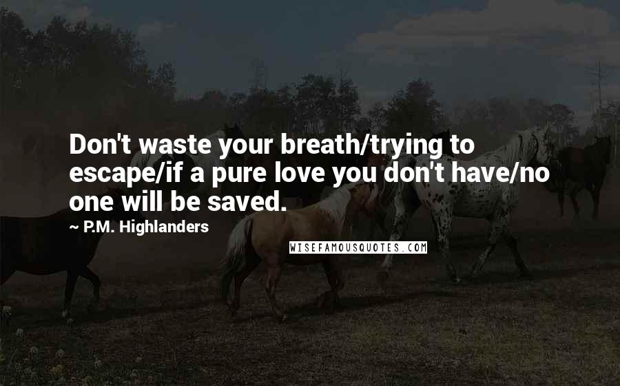 P.M. Highlanders Quotes: Don't waste your breath/trying to escape/if a pure love you don't have/no one will be saved.