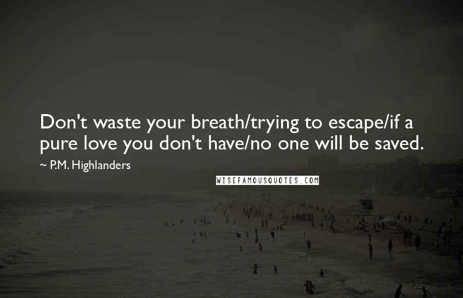 P.M. Highlanders Quotes: Don't waste your breath/trying to escape/if a pure love you don't have/no one will be saved.