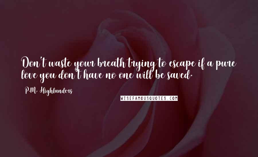 P.M. Highlanders Quotes: Don't waste your breath/trying to escape/if a pure love you don't have/no one will be saved.