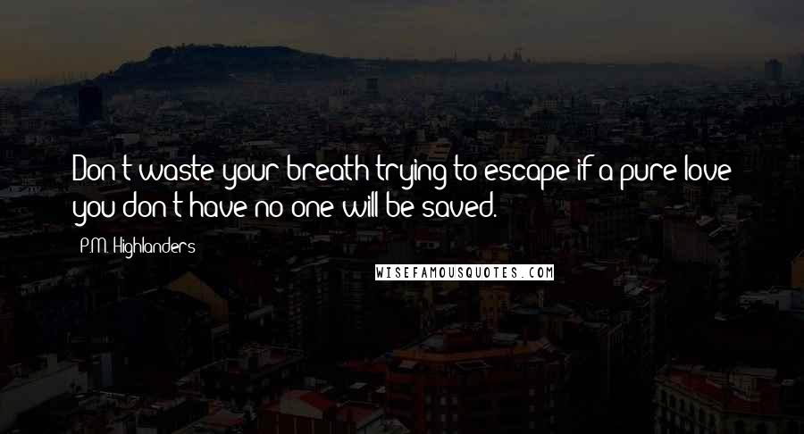 P.M. Highlanders Quotes: Don't waste your breath/trying to escape/if a pure love you don't have/no one will be saved.