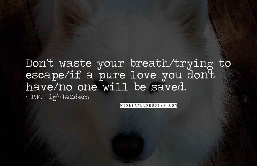 P.M. Highlanders Quotes: Don't waste your breath/trying to escape/if a pure love you don't have/no one will be saved.