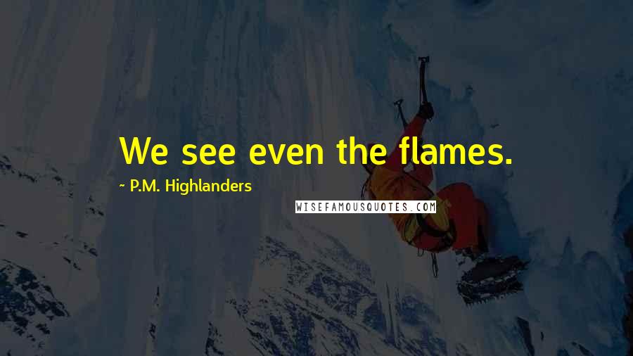 P.M. Highlanders Quotes: We see even the flames.