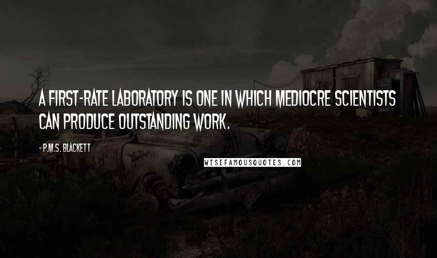 P.M.S. Blackett Quotes: A first-rate laboratory is one in which mediocre scientists can produce outstanding work.