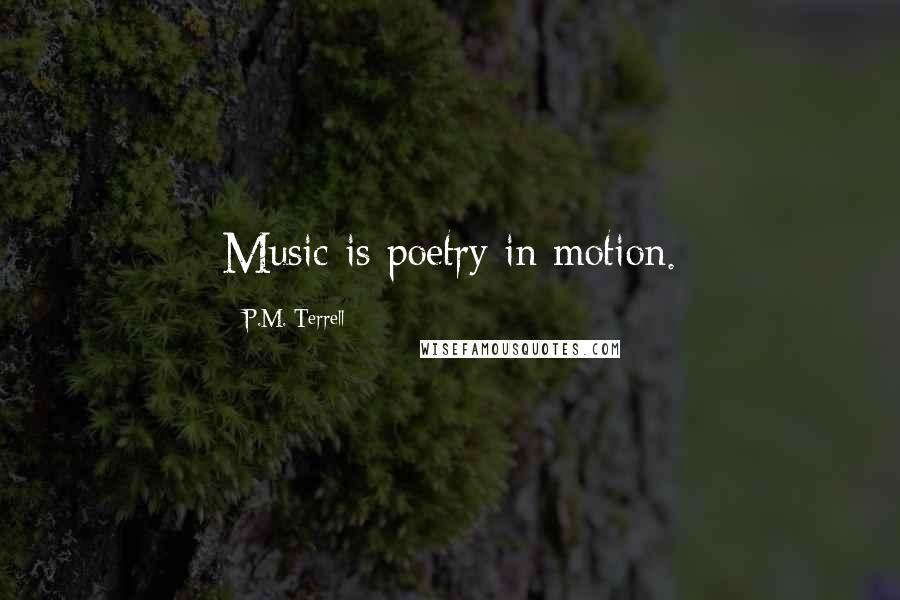 P.M. Terrell Quotes: Music is poetry in motion.