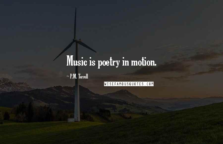 P.M. Terrell Quotes: Music is poetry in motion.