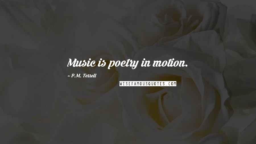 P.M. Terrell Quotes: Music is poetry in motion.