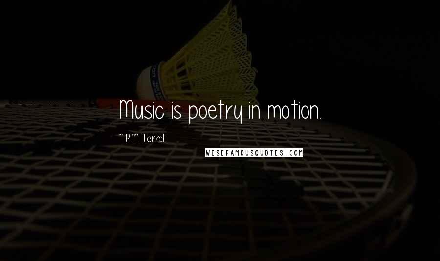 P.M. Terrell Quotes: Music is poetry in motion.