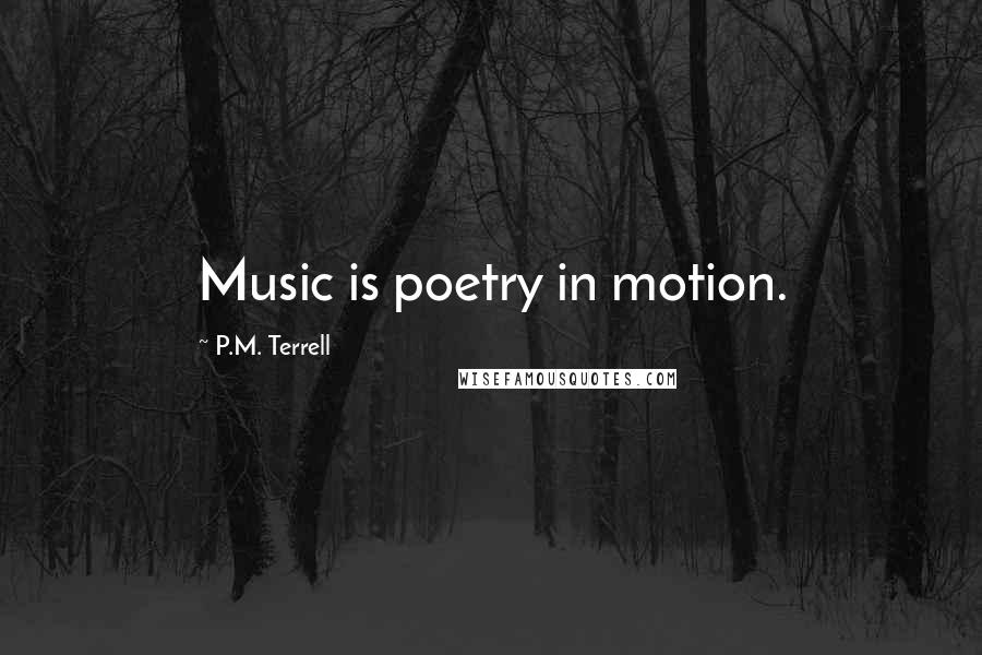 P.M. Terrell Quotes: Music is poetry in motion.