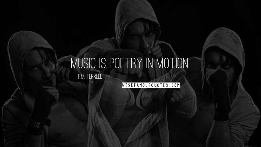 P.M. Terrell Quotes: Music is poetry in motion.