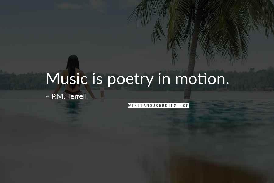 P.M. Terrell Quotes: Music is poetry in motion.