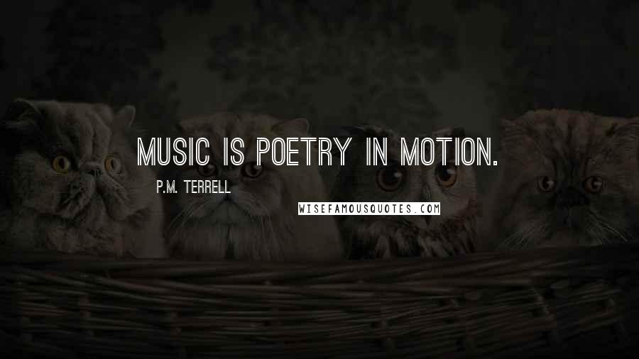 P.M. Terrell Quotes: Music is poetry in motion.