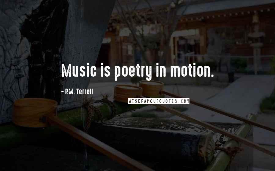 P.M. Terrell Quotes: Music is poetry in motion.