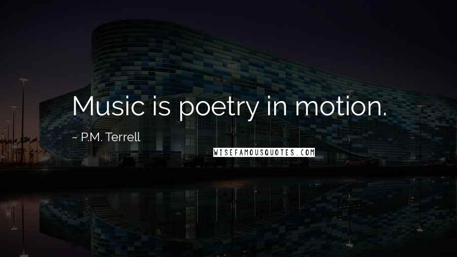 P.M. Terrell Quotes: Music is poetry in motion.