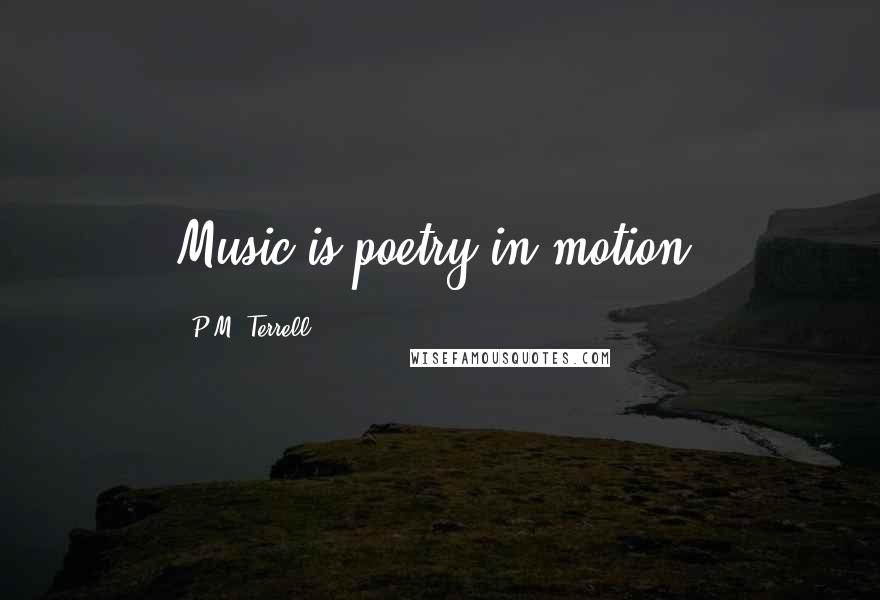 P.M. Terrell Quotes: Music is poetry in motion.