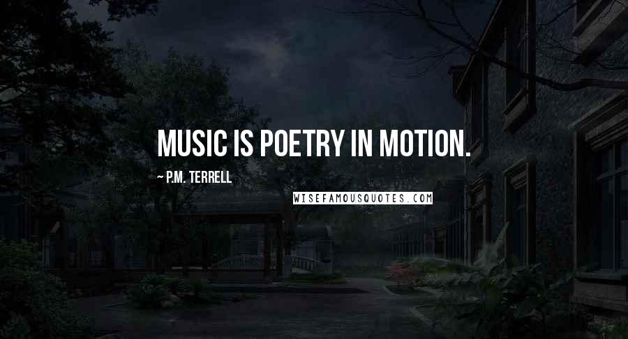 P.M. Terrell Quotes: Music is poetry in motion.