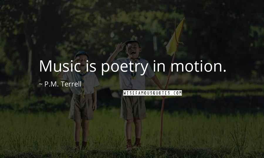 P.M. Terrell Quotes: Music is poetry in motion.