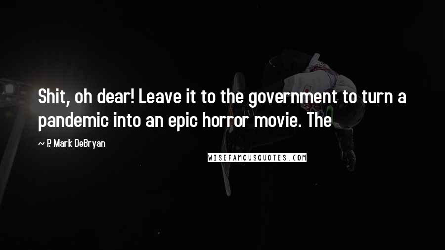 P. Mark DeBryan Quotes: Shit, oh dear! Leave it to the government to turn a pandemic into an epic horror movie. The