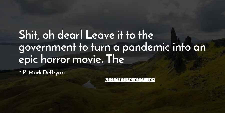 P. Mark DeBryan Quotes: Shit, oh dear! Leave it to the government to turn a pandemic into an epic horror movie. The