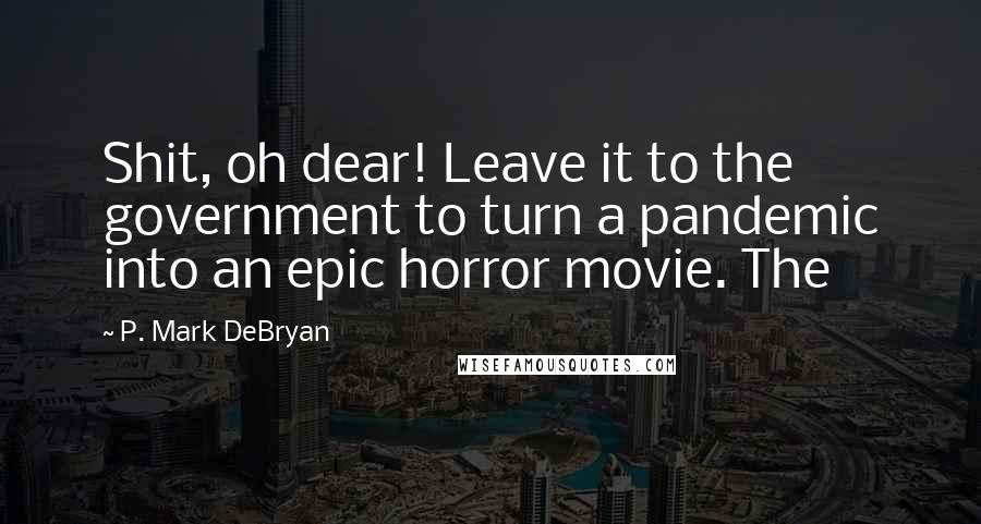 P. Mark DeBryan Quotes: Shit, oh dear! Leave it to the government to turn a pandemic into an epic horror movie. The