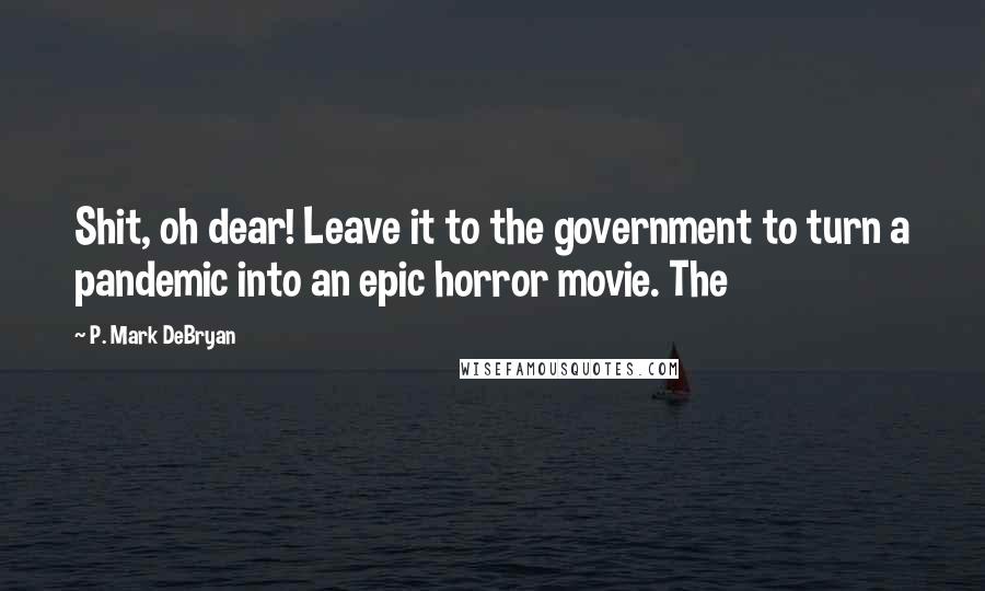 P. Mark DeBryan Quotes: Shit, oh dear! Leave it to the government to turn a pandemic into an epic horror movie. The