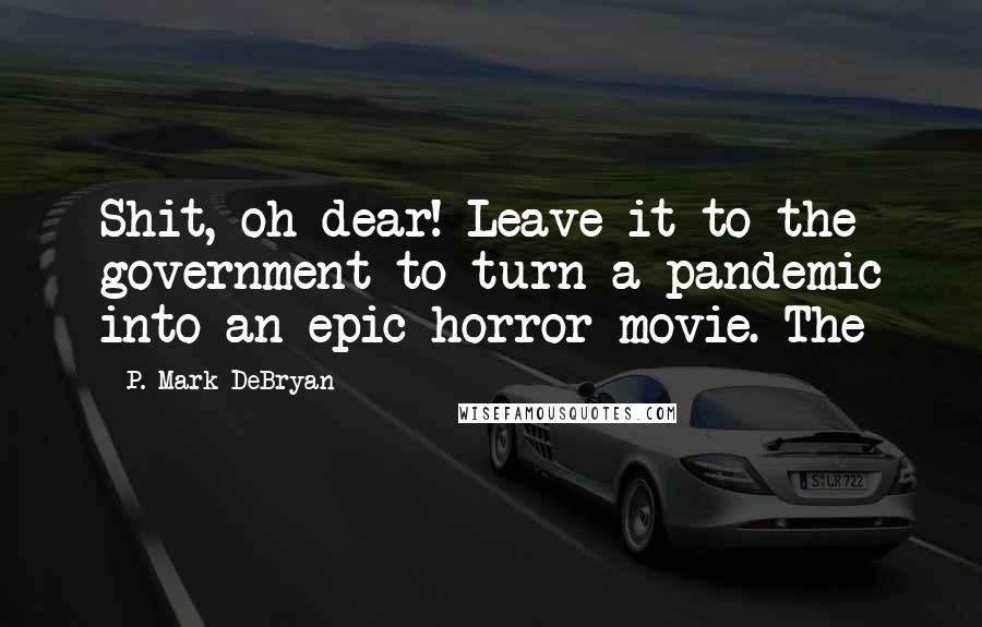 P. Mark DeBryan Quotes: Shit, oh dear! Leave it to the government to turn a pandemic into an epic horror movie. The