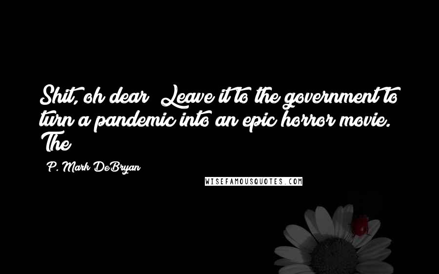 P. Mark DeBryan Quotes: Shit, oh dear! Leave it to the government to turn a pandemic into an epic horror movie. The