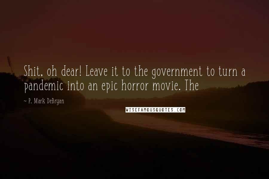 P. Mark DeBryan Quotes: Shit, oh dear! Leave it to the government to turn a pandemic into an epic horror movie. The