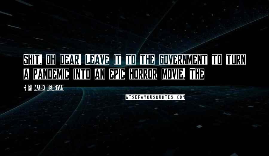 P. Mark DeBryan Quotes: Shit, oh dear! Leave it to the government to turn a pandemic into an epic horror movie. The