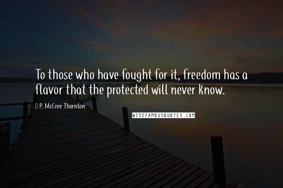 P. McCree Thornton Quotes: To those who have fought for it, freedom has a flavor that the protected will never know.