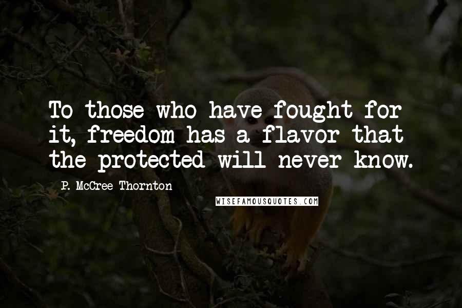 P. McCree Thornton Quotes: To those who have fought for it, freedom has a flavor that the protected will never know.