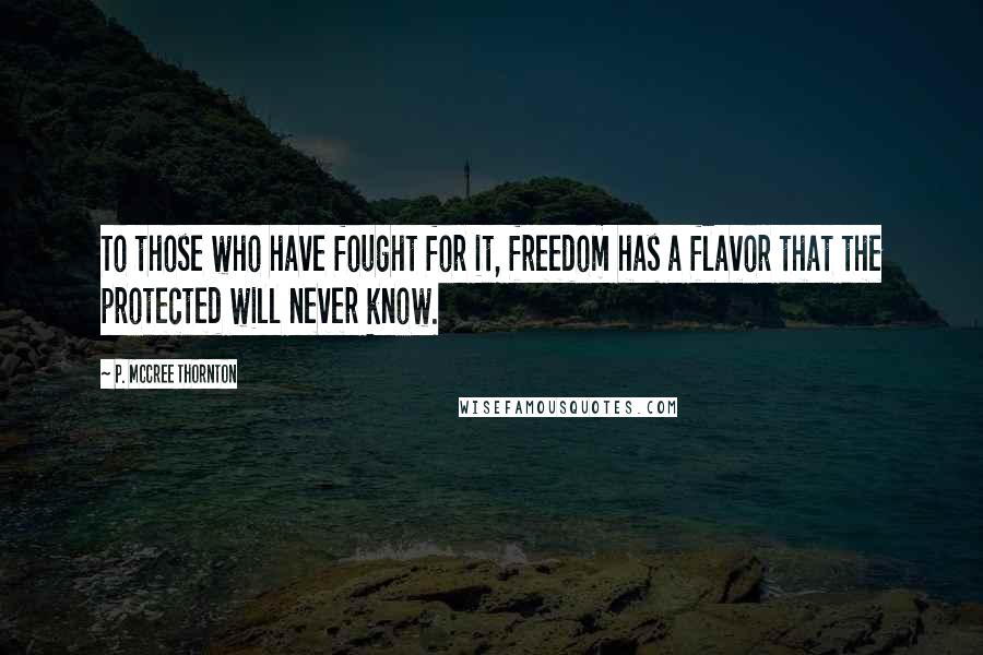 P. McCree Thornton Quotes: To those who have fought for it, freedom has a flavor that the protected will never know.
