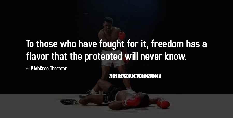 P. McCree Thornton Quotes: To those who have fought for it, freedom has a flavor that the protected will never know.