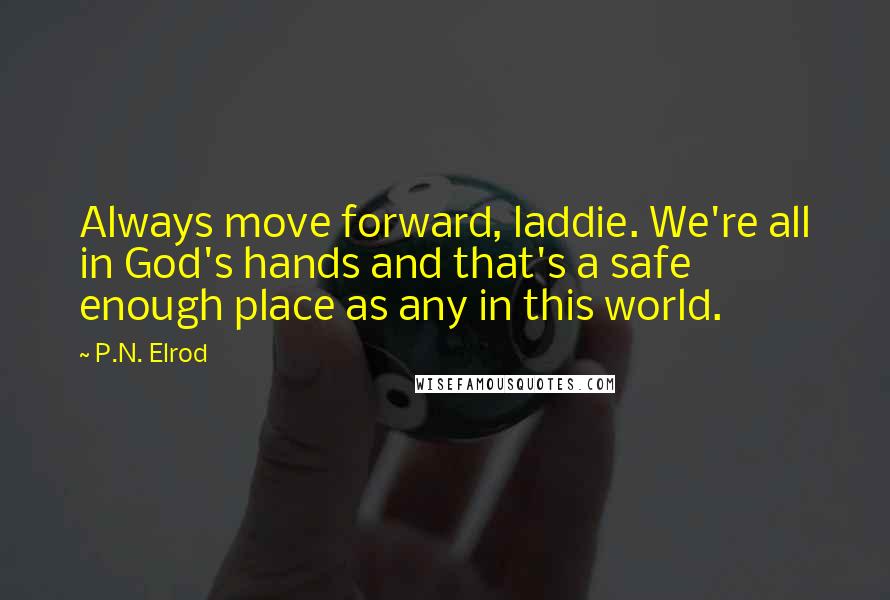 P.N. Elrod Quotes: Always move forward, laddie. We're all in God's hands and that's a safe enough place as any in this world.