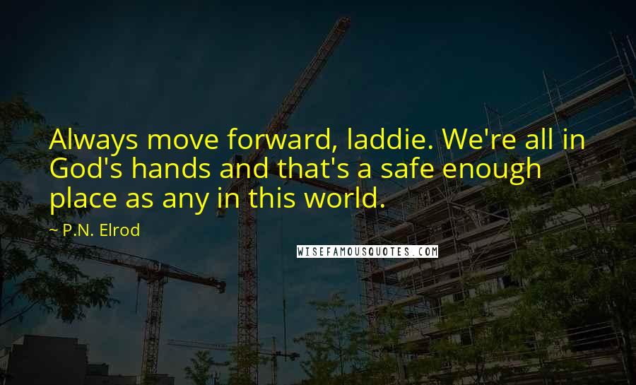 P.N. Elrod Quotes: Always move forward, laddie. We're all in God's hands and that's a safe enough place as any in this world.