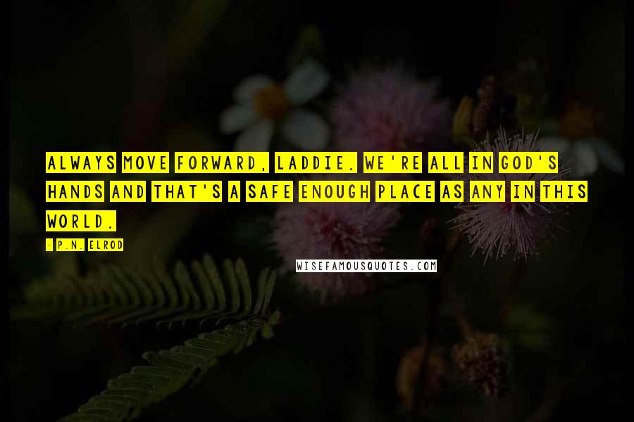 P.N. Elrod Quotes: Always move forward, laddie. We're all in God's hands and that's a safe enough place as any in this world.