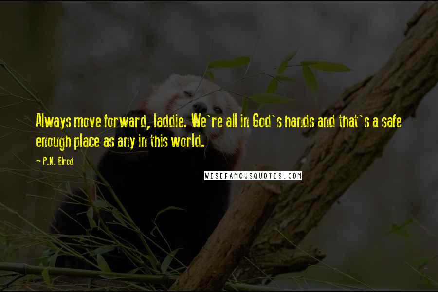 P.N. Elrod Quotes: Always move forward, laddie. We're all in God's hands and that's a safe enough place as any in this world.