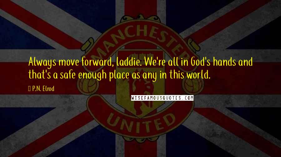 P.N. Elrod Quotes: Always move forward, laddie. We're all in God's hands and that's a safe enough place as any in this world.