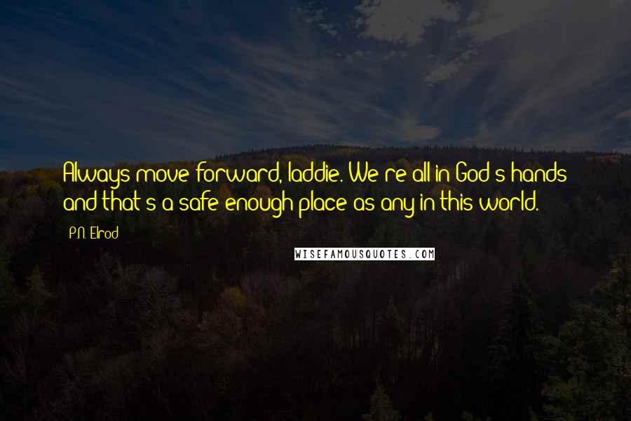 P.N. Elrod Quotes: Always move forward, laddie. We're all in God's hands and that's a safe enough place as any in this world.