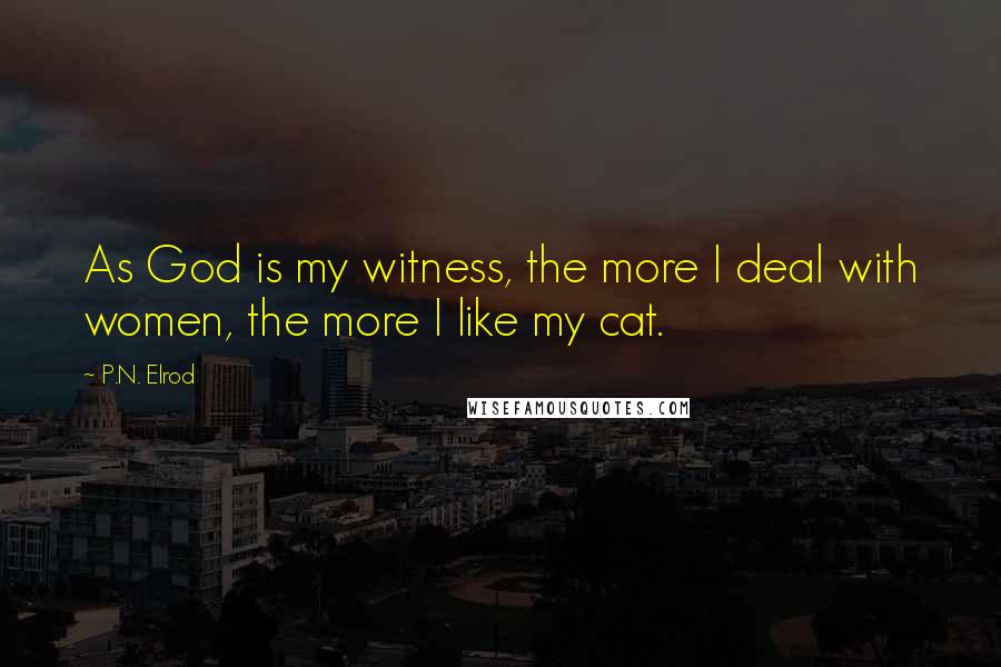 P.N. Elrod Quotes: As God is my witness, the more I deal with women, the more I like my cat.